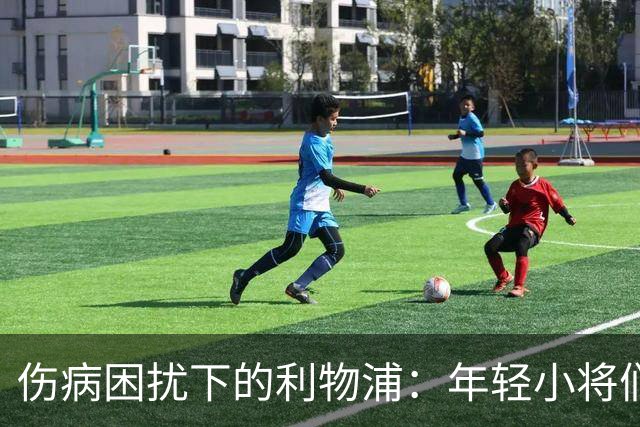 伤病困扰下的利物浦：年轻小将们迎来的挑战与机遇